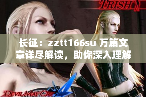 長(zhǎng)征：zztt166su 萬(wàn)篇文章詳盡解讀，助你深入理解