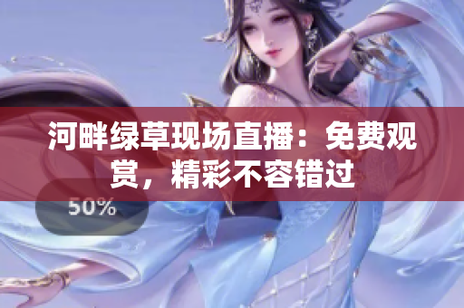 河畔綠草現(xiàn)場(chǎng)直播：免費(fèi)觀賞，精彩不容錯(cuò)過(guò)