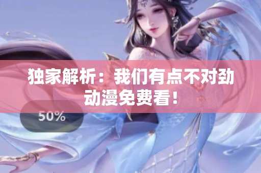 獨家解析：我們有點不對勁動漫免費看！
