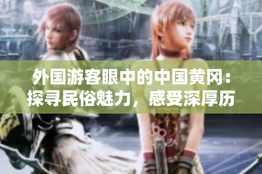 外國游客眼中的中國黃岡：探尋民俗魅力，感受深厚歷史