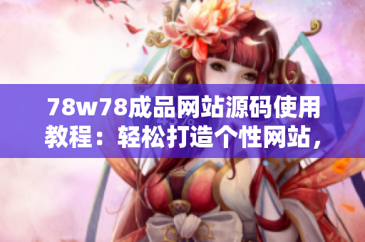 78w78成品網(wǎng)站源碼使用教程：輕松打造個(gè)性網(wǎng)站，定制你的獨(dú)特風(fēng)格