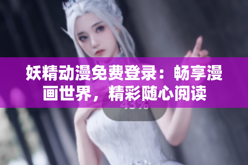 妖精動(dòng)漫免費(fèi)登錄：暢享漫畫(huà)世界，精彩隨心閱讀