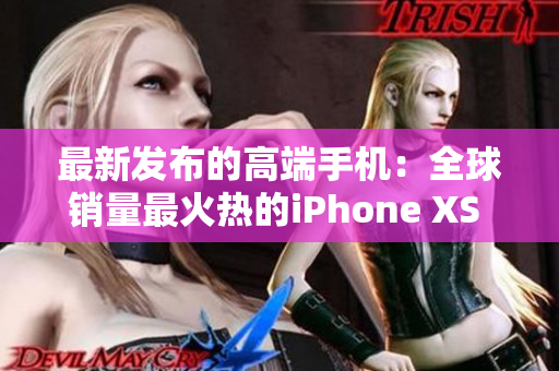 最新發(fā)布的高端手機：全球銷量最火熱的iPhone XS Max