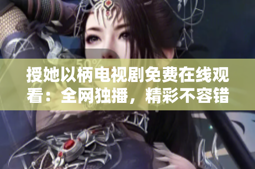 授她以柄電視劇免費在線觀看：全網獨播，精彩不容錯過！