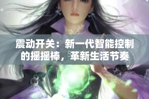 震動開關：新一代智能控制的搖搖棒，革新生活節(jié)奏
