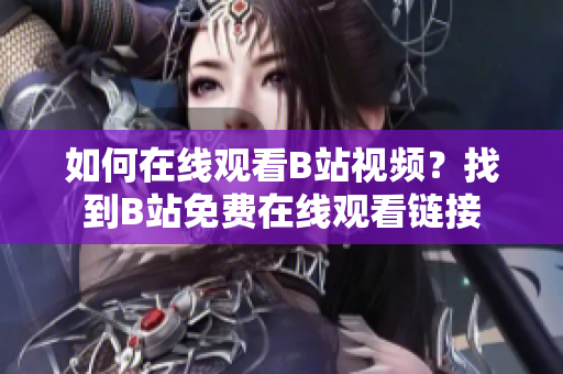 如何在線觀看B站視頻？找到B站免費(fèi)在線觀看鏈接