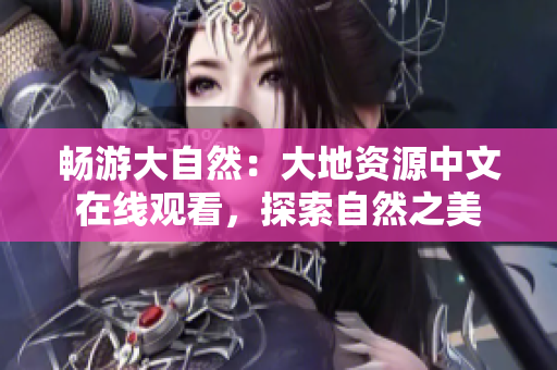 暢游大自然：大地資源中文在線觀看，探索自然之美
