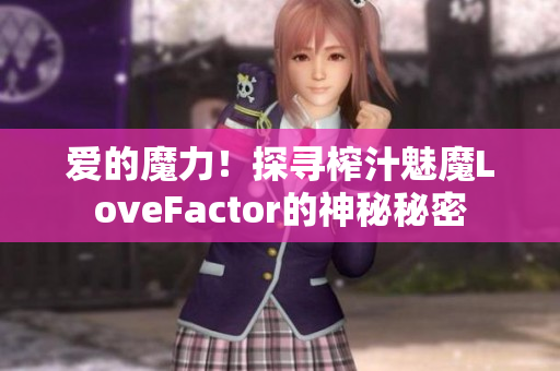愛的魔力！探尋榨汁魅魔LoveFactor的神秘秘密