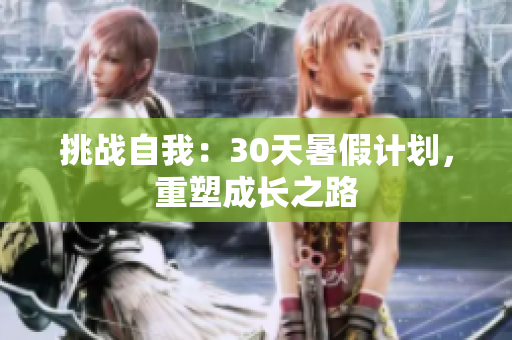 挑戰(zhàn)自我：30天暑假計(jì)劃，重塑成長(zhǎng)之路