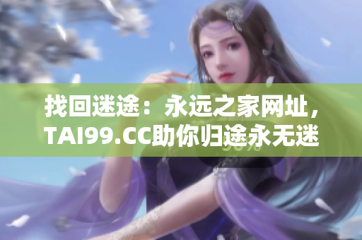 找回迷途：永遠(yuǎn)之家網(wǎng)址，TAI99.CC助你歸途永無(wú)迷失