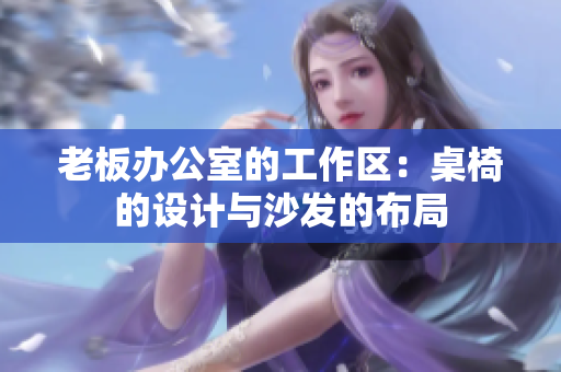 老板辦公室的工作區(qū)：桌椅的設計與沙發(fā)的布局