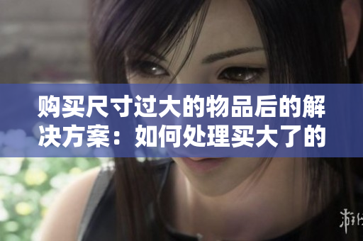 購買尺寸過大的物品后的解決方案：如何處理買大了的情況？