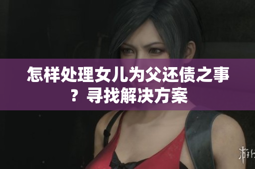 怎樣處理女兒為父還債之事？尋找解決方案