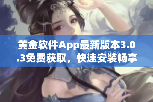 黃金軟件App最新版本3.0.3免費(fèi)獲取，快速安裝暢享優(yōu)質(zhì)功能