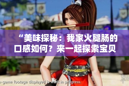 “美味探秘：我家火腿腸的口感如何？來(lái)一起探索寶貝的美食世界！”