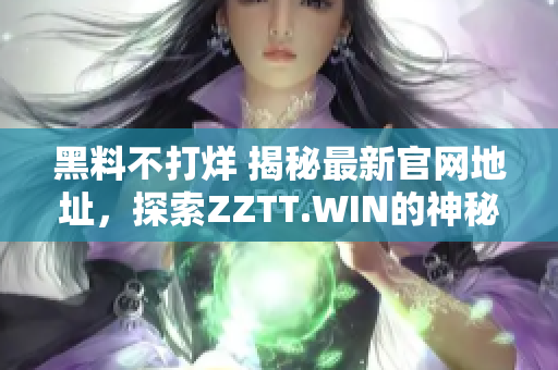 黑料不打烊 揭秘最新官網(wǎng)地址，探索ZZTT.WIN的神秘世界