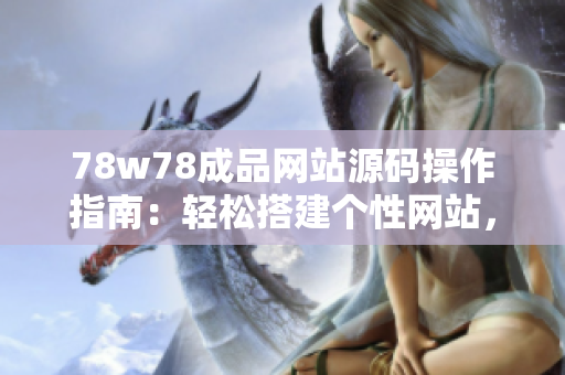 78w78成品網站源碼操作指南：輕松搭建個性網站，簡單上手，快速實現(xiàn)定制需求