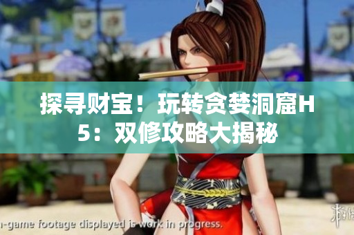 探尋財寶！玩轉貪婪洞窟H5：雙修攻略大揭秘