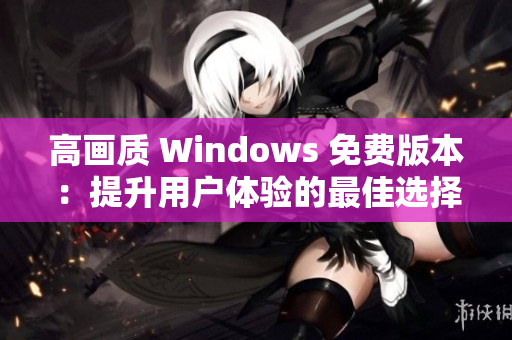 高畫質 Windows 免費版本：提升用戶體驗的最佳選擇
