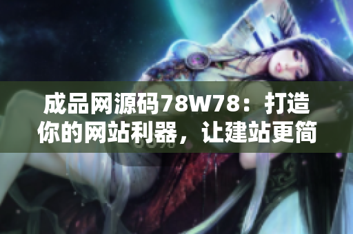 成品網(wǎng)源碼78W78：打造你的網(wǎng)站利器，讓建站更簡單