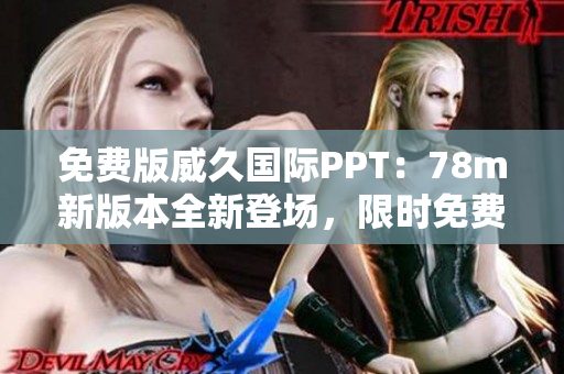 免費(fèi)版威久國(guó)際PPT：78m新版本全新登場(chǎng)，限時(shí)免費(fèi)體驗(yàn)！