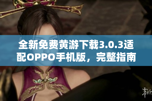 全新免費(fèi)黃游下載3.0.3適配OPPO手機(jī)版，完整指南一覽無(wú)余