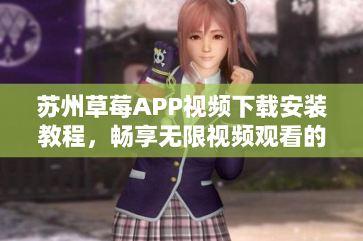 蘇州草莓APP視頻下載安裝教程，暢享無限視頻觀看的絲瓜安卓利器