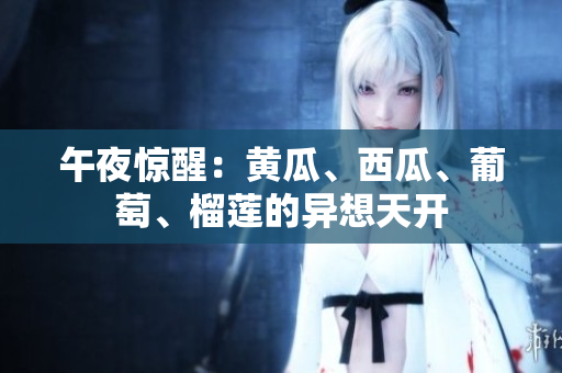 午夜驚醒：黃瓜、西瓜、葡萄、榴蓮的異想天開