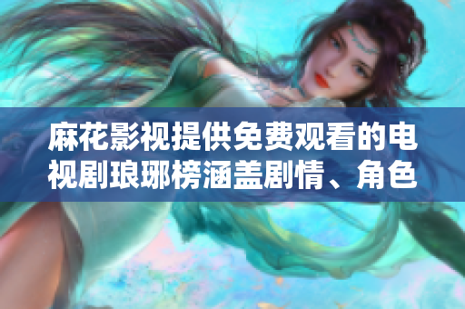 麻花影視提供免費觀看的電視劇瑯琊榜涵蓋劇情、角色、演員評測