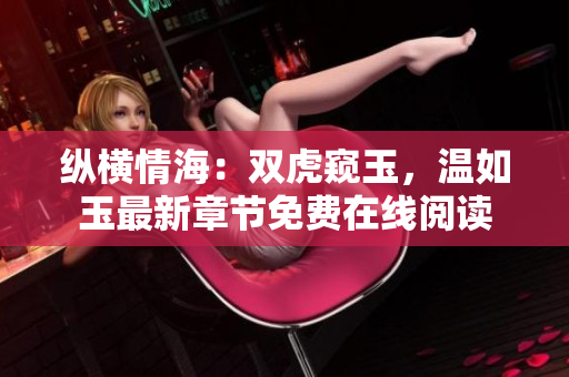 縱橫情海：雙虎窺玉，溫如玉最新章節(jié)免費在線閱讀