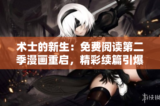 術(shù)士的新生：免費閱讀第二季漫畫重啟，精彩續(xù)篇引爆驚喜！