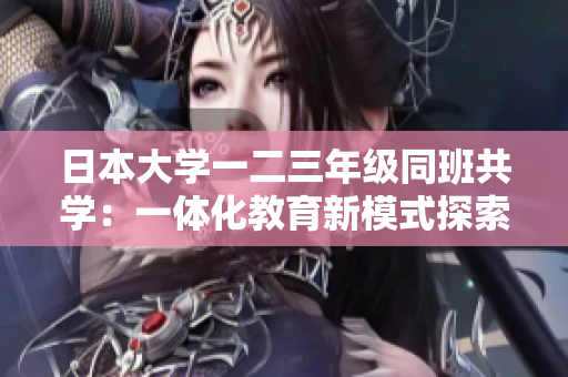 日本大學(xué)一二三年級(jí)同班共學(xué):一體化教育新模式探索 日本大學(xué)一二三年級(jí)同班共學(xué):一體化教育新模式探索