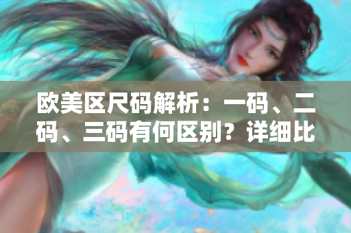 歐美區(qū)尺碼解析：一碼、二碼、三碼有何區(qū)別？詳細(xì)比較讓你輕松選購