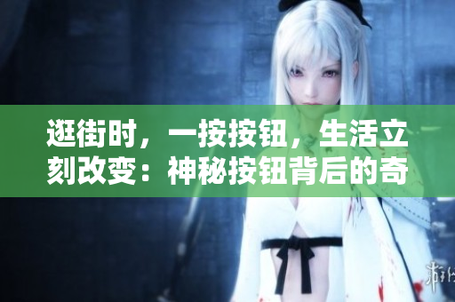 逛街時(shí)，一按按鈕，生活立刻改變：神秘按鈕背后的奇妙冒險(xiǎn)