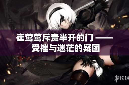 崔鶯鶯斥責(zé)半開(kāi)的門 —— 受挫與迷茫的疑團(tuán)