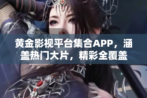 黃金影視平臺(tái)集合APP，涵蓋熱門大片，精彩全覆蓋