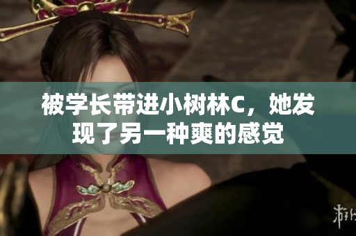 被學(xué)長(zhǎng)帶進(jìn)小樹林C，她發(fā)現(xiàn)了另一種爽的感覺