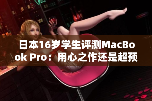 日本16歲學(xué)生評測MacBook Pro：用心之作還是超預(yù)期？