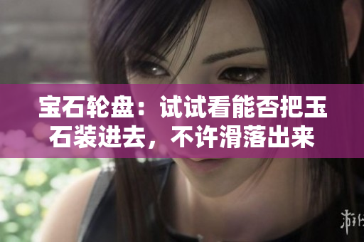 寶石輪盤(pán)：試試看能否把玉石裝進(jìn)去，不許滑落出來(lái)