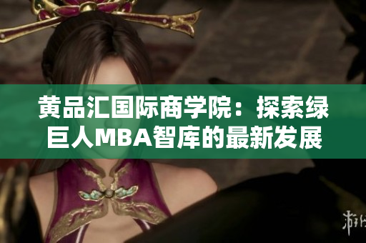 黃品匯國(guó)際商學(xué)院：探索綠巨人MBA智庫(kù)的最新發(fā)展和變革