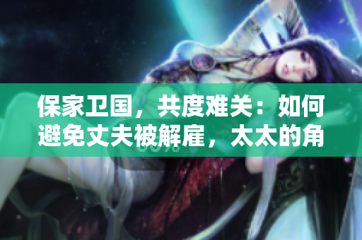 保家衛(wèi)國(guó)，共度難關(guān)：如何避免丈夫被解雇，太太的角色不可或缺