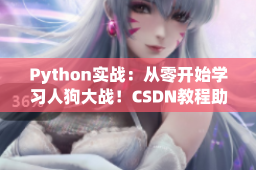 Python實(shí)戰(zhàn)：從零開(kāi)始學(xué)習(xí)人狗大戰(zhàn)！CSDN教程助你成為Python大師