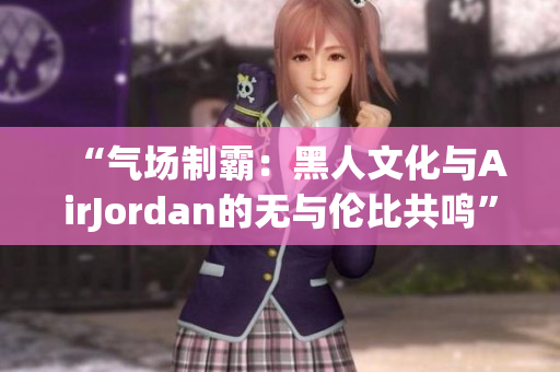 “氣場制霸：黑人文化與AirJordan的無與倫比共鳴”