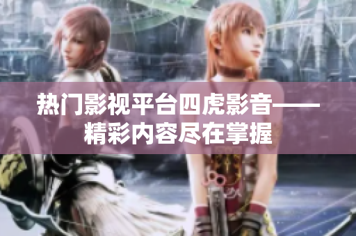 熱門影視平臺四虎影音——精彩內(nèi)容盡在掌握