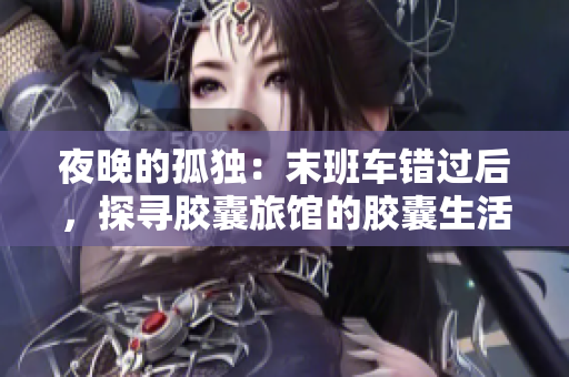 夜晚的孤獨：末班車錯過后，探尋膠囊旅館的膠囊生活
