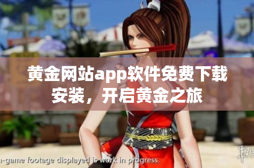 黃金網(wǎng)站app軟件免費(fèi)下載安裝，開啟黃金之旅
