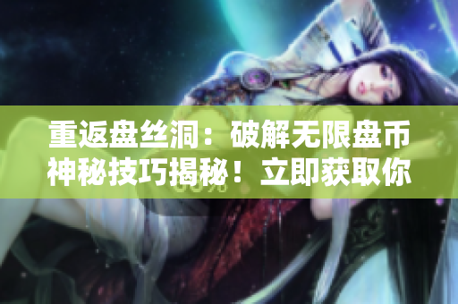 重返盤絲洞：破解無限盤幣神秘技巧揭秘！立即獲取你所需的無限盤幣！