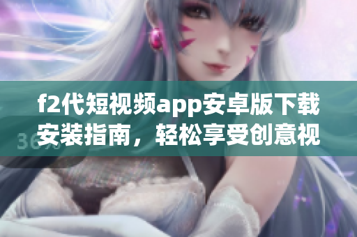 f2代短視頻app安卓版下載安裝指南，輕松享受創(chuàng)意視頻創(chuàng)作樂趣
