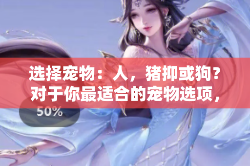 選擇寵物：人，豬抑或狗？對于你最適合的寵物選項，你需要決策力量