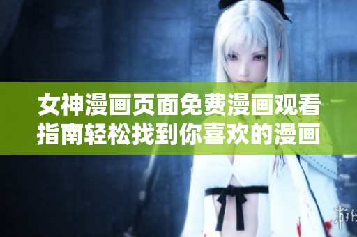 女神漫畫(huà)頁(yè)面免費(fèi)漫畫(huà)觀看指南輕松找到你喜歡的漫畫(huà)